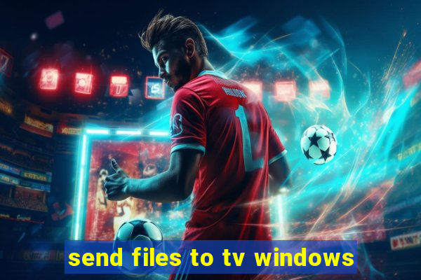 send files to tv windows